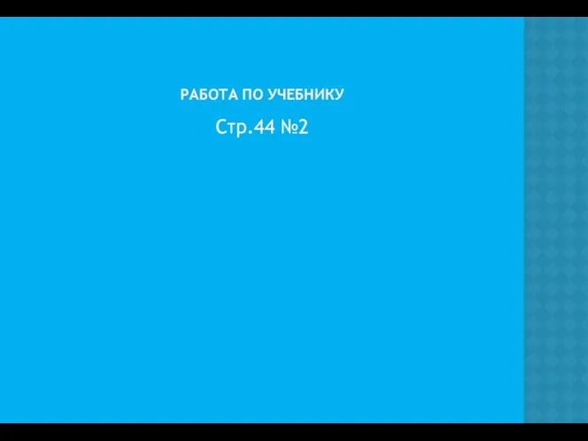 РАБОТА ПО УЧЕБНИКУ Стр.44 №2