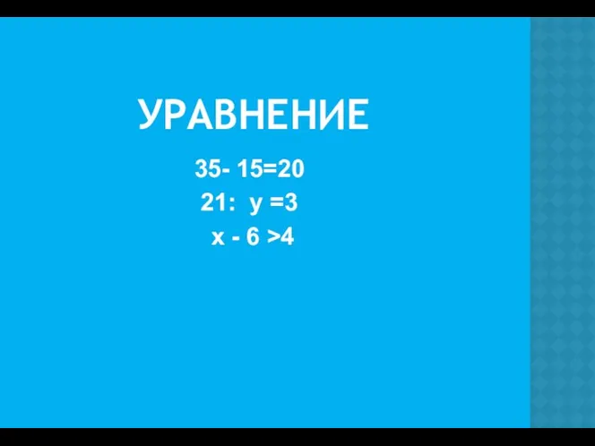 УРАВНЕНИЕ 35- 15=20 21: у =3 х - 6 >4