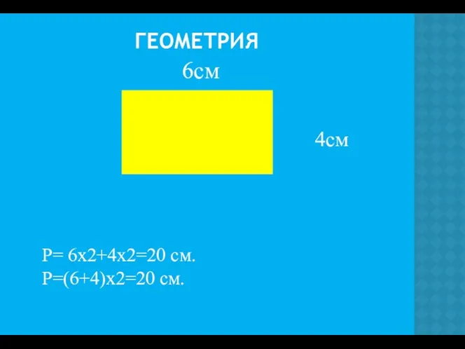 ГЕОМЕТРИЯ 6см 4см Р= 6х2+4х2=20 см. Р=(6+4)х2=20 см.