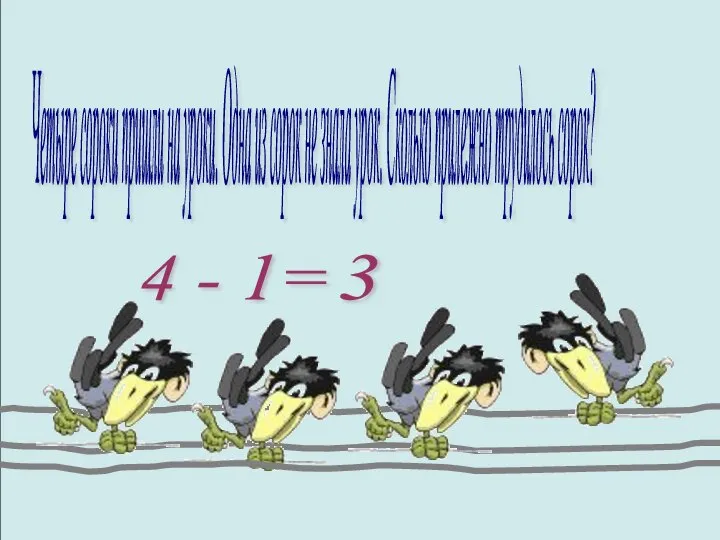 Четыре сороки пришли на уроки. Одна из сорок не знала урок.