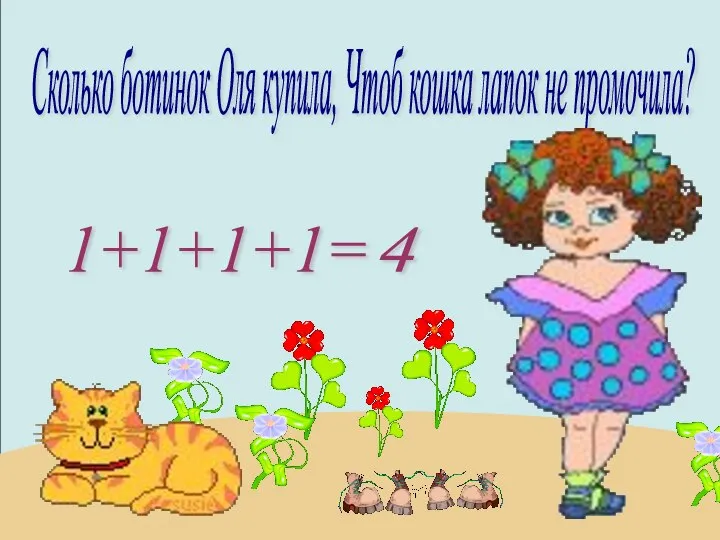 Сколько ботинок Оля купила, Чтоб кошка лапок не промочила? 1+1+1+1= 4