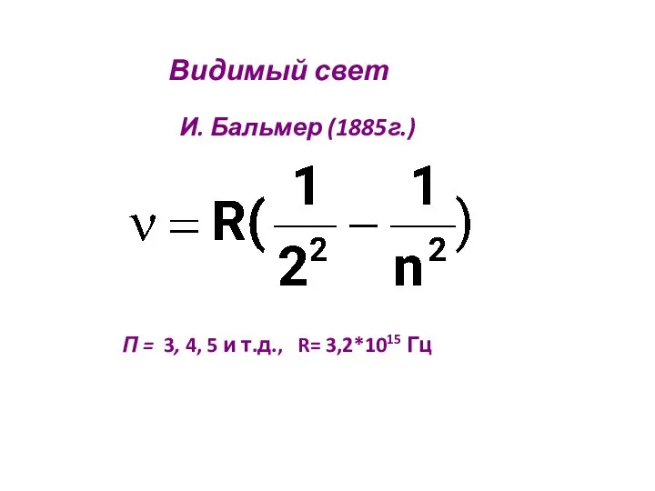 П = 3, 4, 5 и т.д., R= 3,2*1015 Гц Видимый свет И. Бальмер (1885г.)