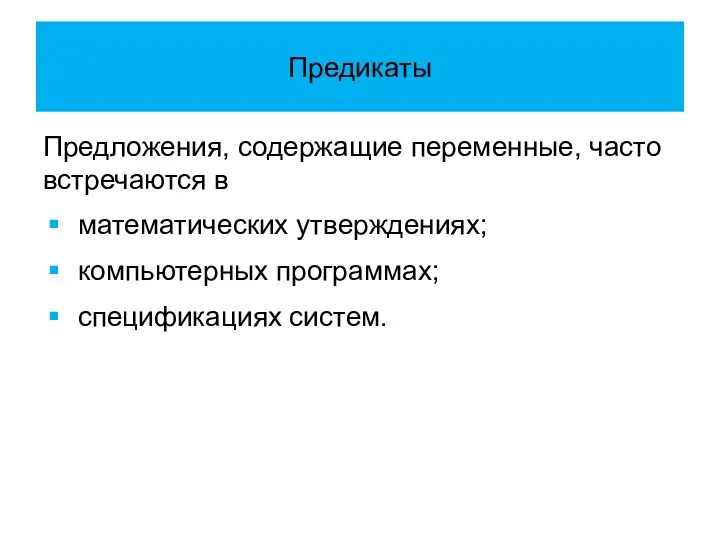 Предикаты Предложения, содержащие переменные, часто встречаются в математических утверждениях; компьютерных программах; спецификациях систем.