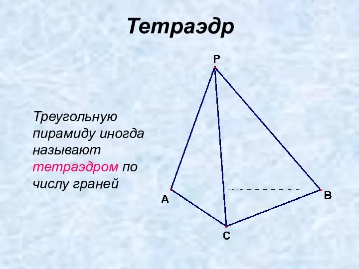 Тетраэдр Треугольную пирамиду иногда называют тетраэдром по числу граней