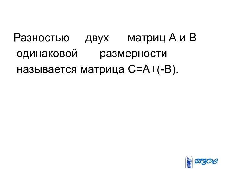 Разностью двух матриц А и В одинаковой размерности называется матрица С=A+(-B).