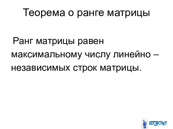 Теорема о ранге матрицы Ранг матрицы равен максимальному числу линейно – независимых строк матрицы.