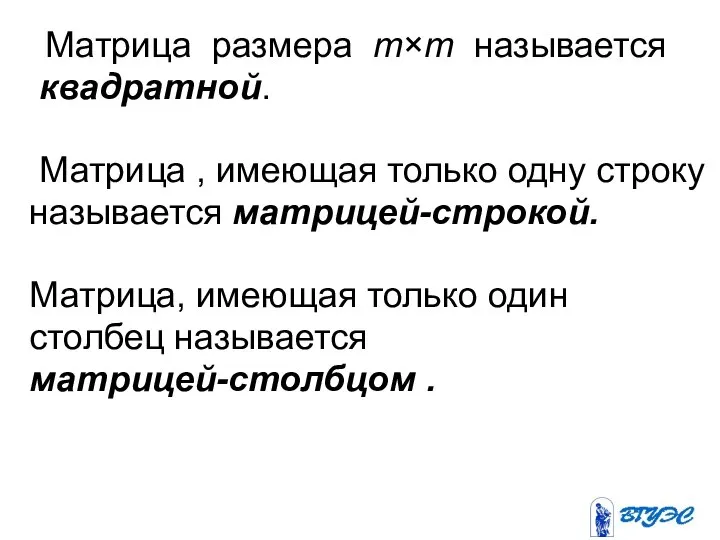 Матрица размера m×m называется квадратной. Матрица , имеющая только одну строку