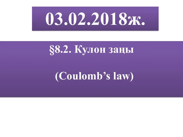 §8.2. Кулон заңы (Coulomb’s law) 03.02.2018ж.