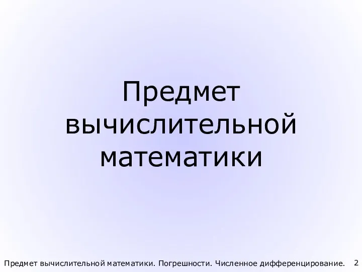 Предмет вычислительной математики. Погрешности. Численное дифференцирование. Предмет вычислительной математики