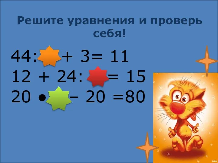 Решите уравнения и проверь себя! 44: 4 + 3= 11 12