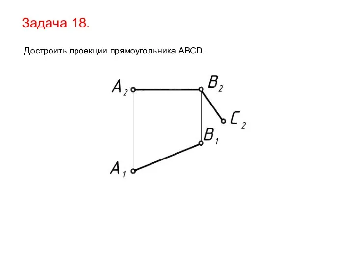 Задача 18. Достроить проекции прямоугольника АВСD.