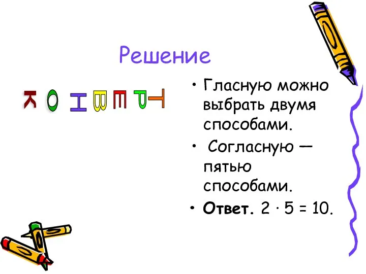 Решение Гласную можно выбрать двумя способами. Согласную — пятью способами. Ответ.