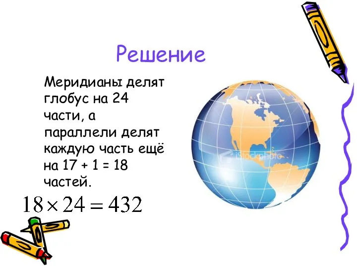 Решение Меридианы делят глобус на 24 части, а параллели делят каждую