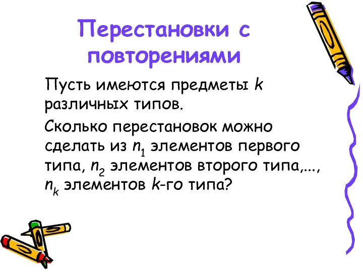 Перестановки с повторениями Пусть имеются предметы k различных типов. Сколько перестановок