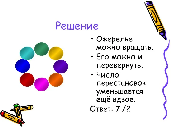 Решение Ожерелье можно вращать. Его можно и перевернуть. Число перестановок уменьшается ещё вдвое. Ответ: 7!/2