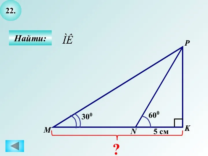 22. Найти: K P M ? 600 5 см 300 N