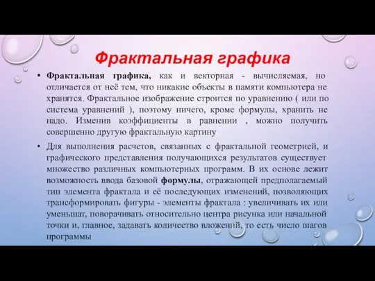 Фрактальная графика Фрактальная графика, как и векторная - вычисляемая, но отличается