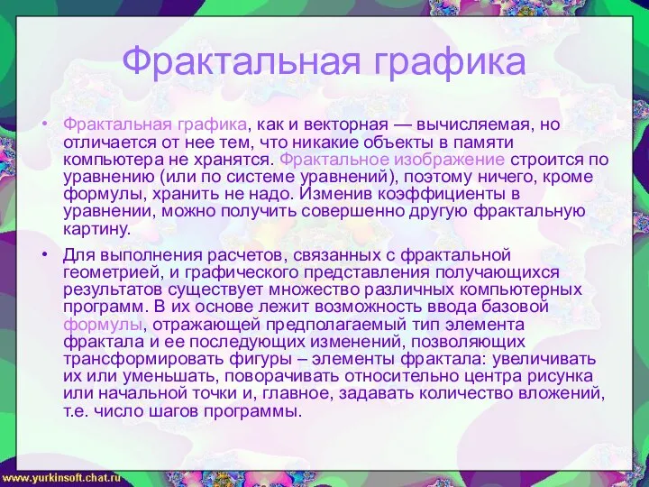 Фрактальная графика Фрактальная графика, как и векторная — вычисляемая, но отличается