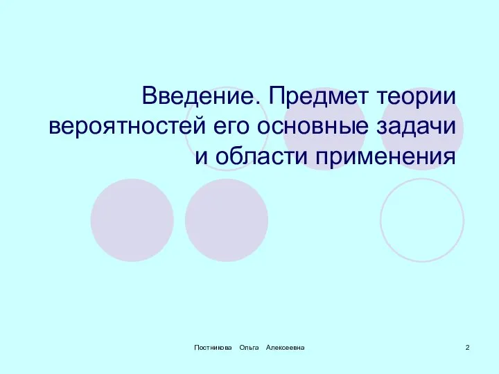 Постникова Ольга Алексеевна Введение. Предмет теории вероятностей его основные задачи и области применения