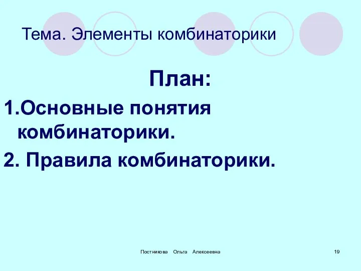 Постникова Ольга Алексеевна Тема. Элементы комбинаторики План: 1.Основные понятия комбинаторики. 2. Правила комбинаторики.