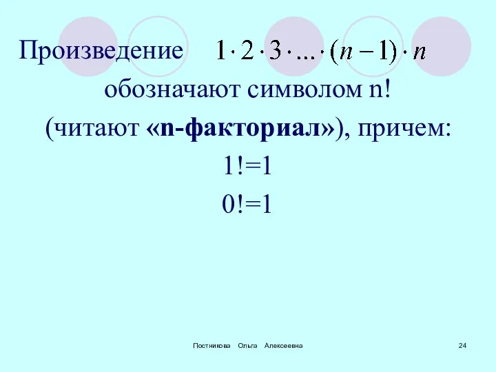 Постникова Ольга Алексеевна Произведение обозначают символом n! (читают «n-факториал»), причем: 1!=1 0!=1