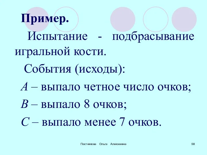 Постникова Ольга Алексеевна Пример. Испытание - подбрасывание игральной кости. События (исходы):