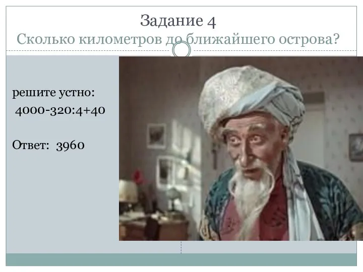 Задание 4 Сколько километров до ближайшего острова? решите устно: 4000-320:4+40 Ответ: 3960