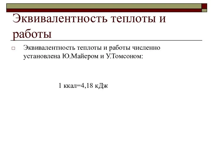 Эквивалентность теплоты и работы Эквивалентность теплоты и работы численно установлена Ю.Майером и У.Томсоном: 1 ккал=4,18 кДж