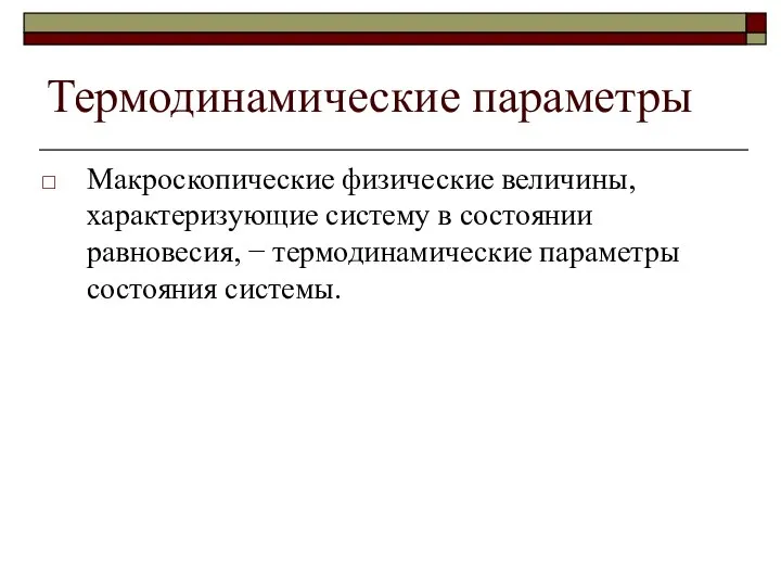 Термодинамические параметры Макроскопические физические величины, характеризующие систему в состоянии равновесия, − термодинамические параметры состояния системы.