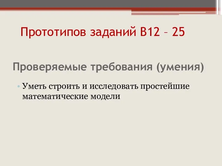 Проверяемые требования (умения) Уметь строить и исследовать простейшие математические модели Прототипов заданий В12 – 25