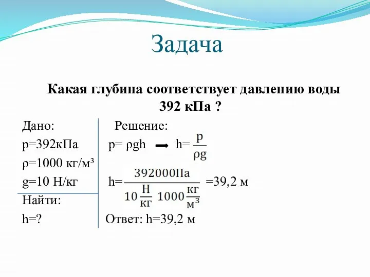 Задача Какая глубина соответствует давлению воды 392 кПа ? Дано: Решение: