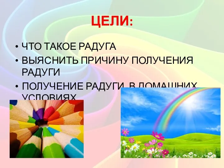 ЦЕЛИ: ЧТО ТАКОЕ РАДУГА ВЫЯСНИТЬ ПРИЧИНУ ПОЛУЧЕНИЯ РАДУГИ ПОЛУЧЕНИЕ РАДУГИ В ДОМАШНИХ УСЛОВИЯХ