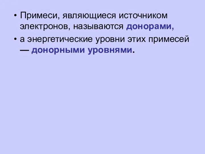 Примеси, являющиеся источником электронов, называются донорами, а энергетические уровни этих примесей — донорными уровнями.