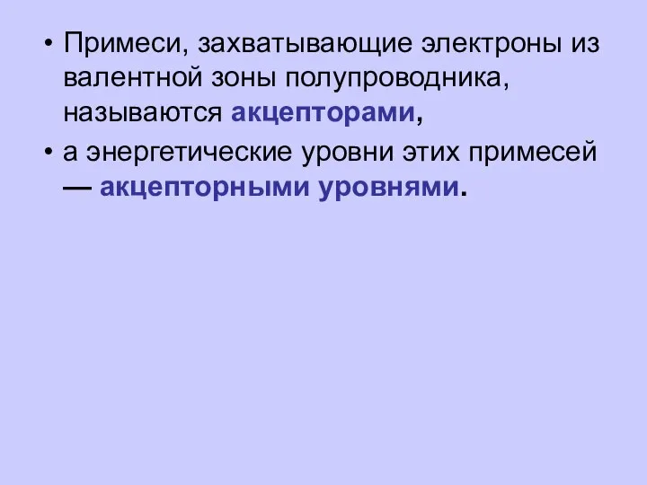 Примеси, захватывающие электроны из валентной зоны полупроводника, называются акцепторами, а энергетические