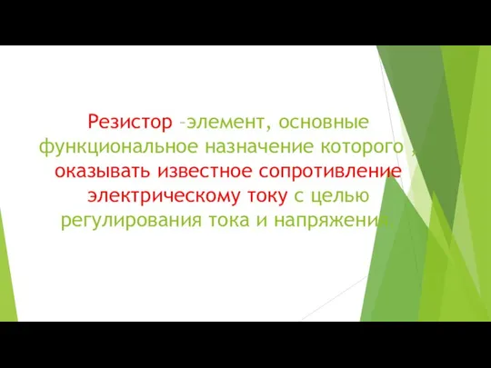 Резистор –элемент, основные функциональное назначение которого , оказывать известное сопротивление электрическому