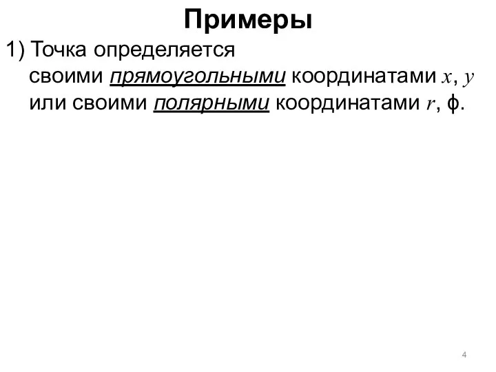 Примеры 1) Точка определяется своими прямоугольными координатами x, y или своими полярными координатами r, ϕ.