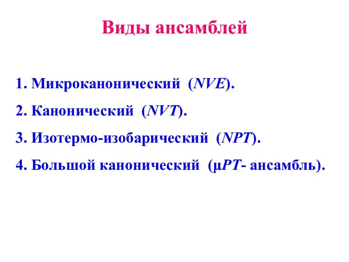 Виды ансамблей 1. Микроканонический (NVE). 2. Канонический (NVT). 3. Изотермо-изобарический (NPT). 4. Большой канонический (μPT- ансамбль).