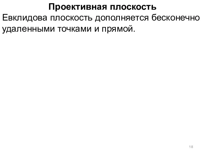 Проективная плоскость Евклидова плоскость дополняется бесконечно удаленными точками и прямой.