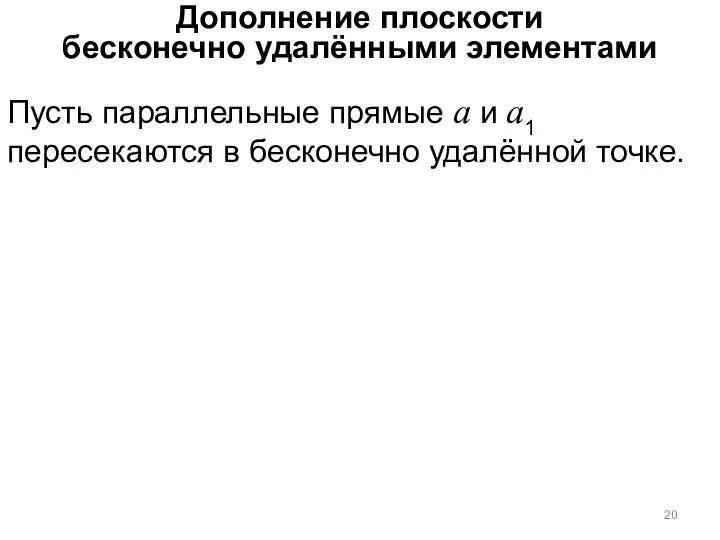 Дополнение плоскости бесконечно удалёнными элементами Пусть параллельные прямые а и а1 пересекаются в бесконечно удалённой точке.