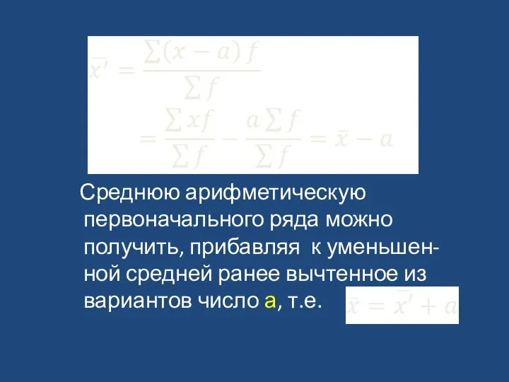 Среднюю арифметическую первоначального ряда можно получить, прибавляя к уменьшен-ной средней ранее