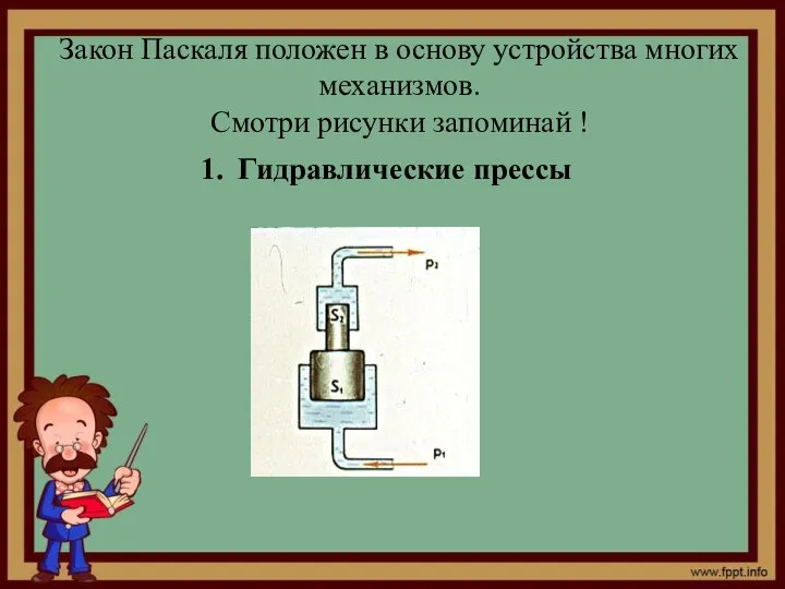 Закон Паскаля положен в основу устройства многих механизмов. Смотри рисунки запоминай ! Гидравлические прессы