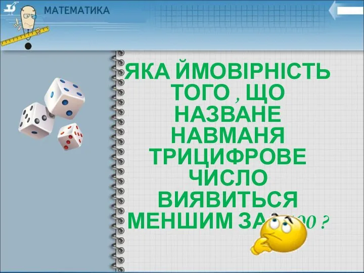 ЯКА ЙМОВІРНІСТЬ ТОГО , ЩО НАЗВАНЕ НАВМАНЯ ТРИЦИФРОВЕ ЧИСЛО ВИЯВИТЬСЯ МЕНШИМ ЗА 1000 ?