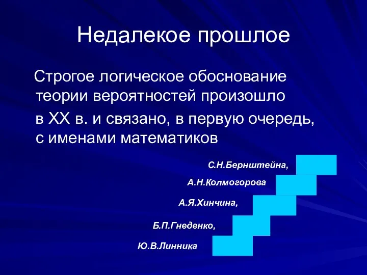 Недалекое прошлое Строгое логическое обоснование теории вероятностей произошло в XX в.