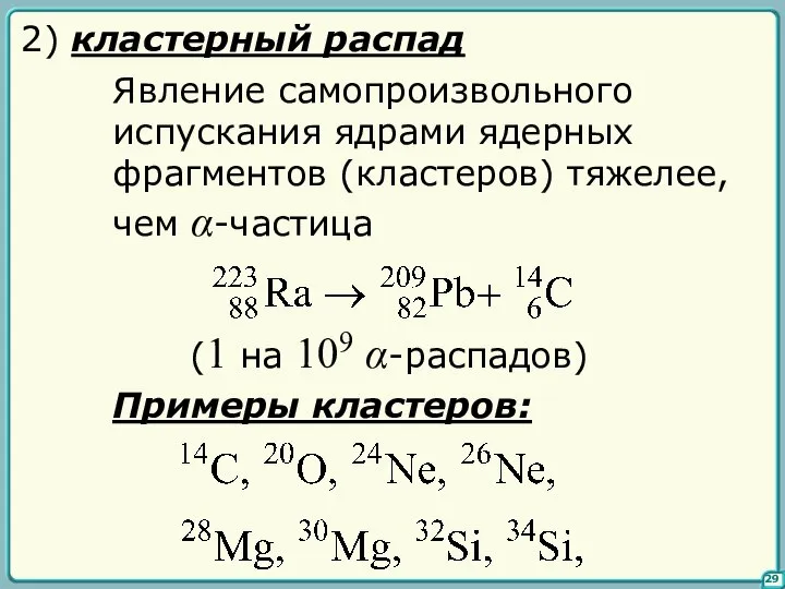 29 2) кластерный распад Явление самопроизвольного испускания ядрами ядерных фрагментов (кластеров)