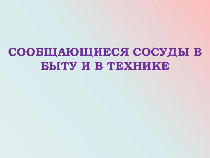 СООБЩАЮЩИЕСЯ СОСУДЫ В БЫТУ И В ТЕХНИКЕ