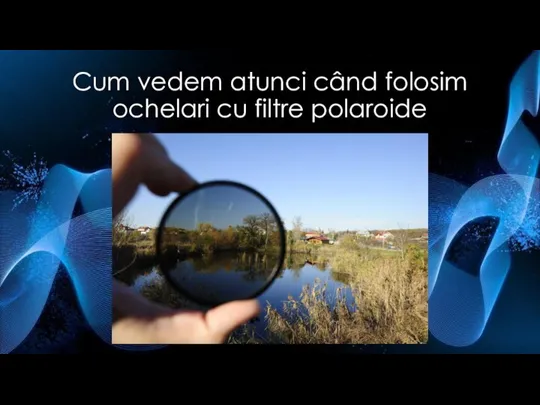 Cum vedem atunci când folosim ochelari cu filtre polaroide