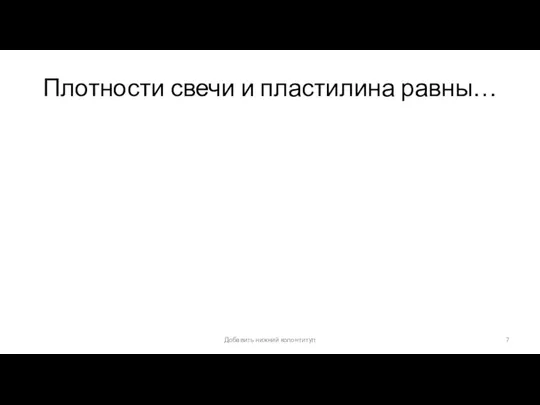 Плотности свечи и пластилина равны… Добавить нижний колонтитул