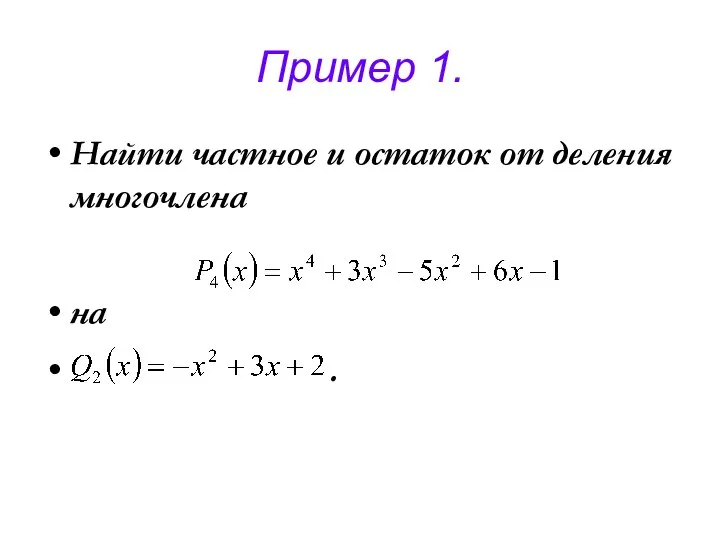 Пример 1. Найти частное и остаток от деления многочлена на .