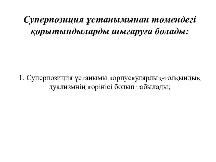 Суперпозиция ұстанымынан төмендегі қорытындыларды шығаруға болады: 1. Суперпозиция ұстанымы корпускулярлық-толқындық дуализмнің көрінісі болып табылады;