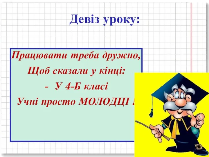 Девіз уроку: Працювати треба дружно, Щоб сказали у кінці: - У